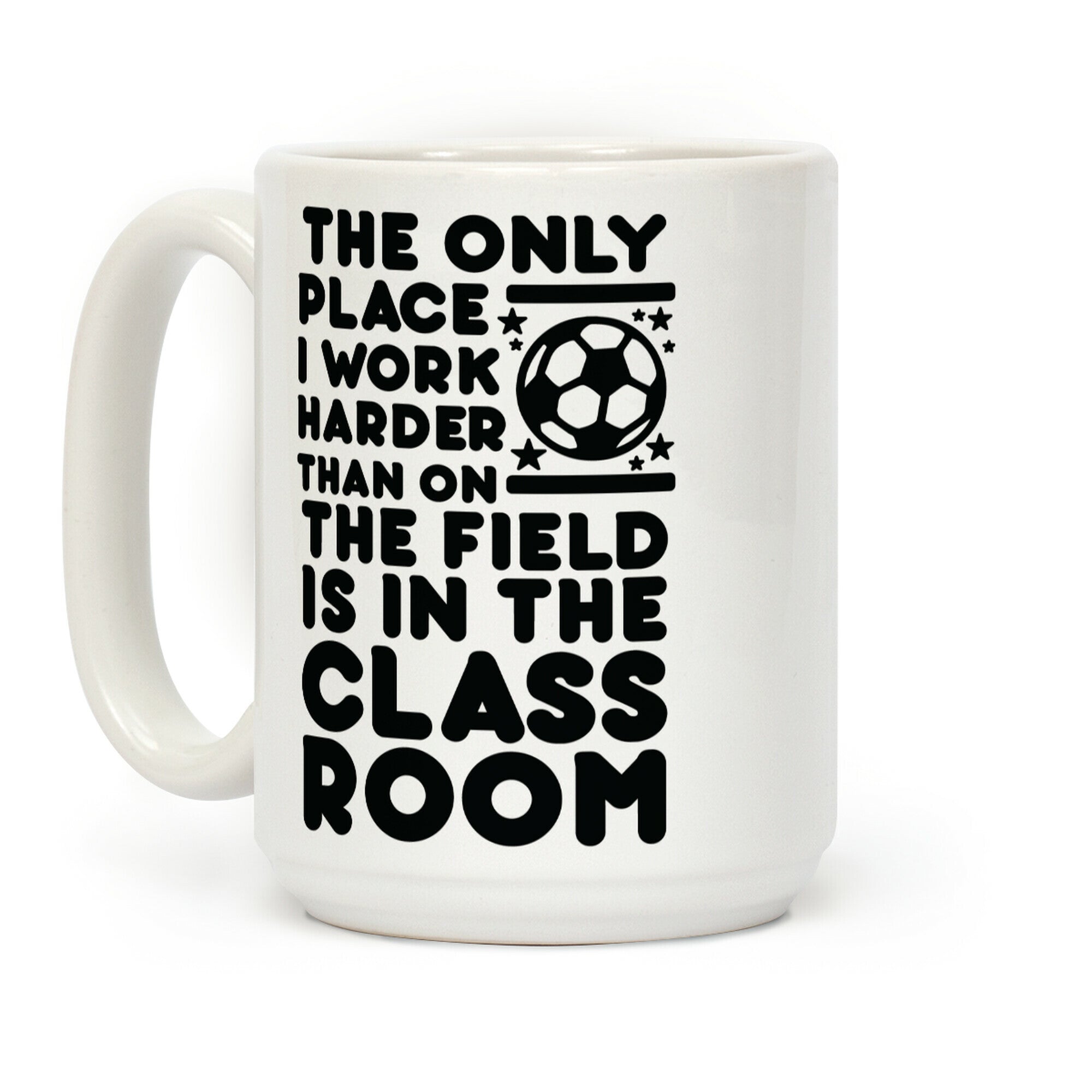 The Only Place I work Harder Than On the Field is in the Class Room Soccer Coffee Mug